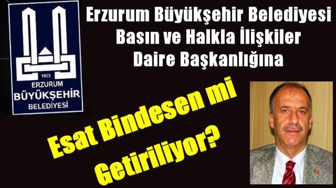 Erzurum Büyükşehir Belediyesi Basın ve Halkla İlişkiler Daire Başkanlığına Esat Bindesen mi Getiriliyor?