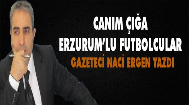 Canım Çığa Erzurumlu futbolcular..