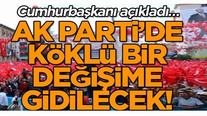 AK Parti köklü bir değişime gidilecek!